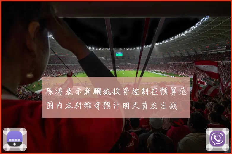 陈涛表示新鹏城投资控制在预算范围内本科维奇预计明天首发出战