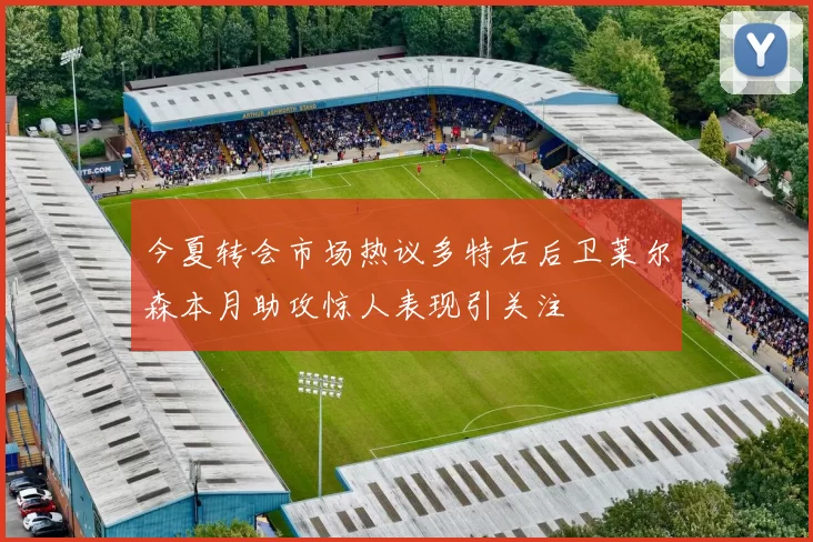 今夏转会市场热议多特右后卫莱尔森本月助攻惊人表现引关注