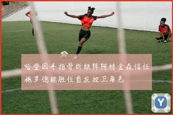 哈登因手指骨折缺阵阿特金森信任施罗德能胜任首发控卫角色