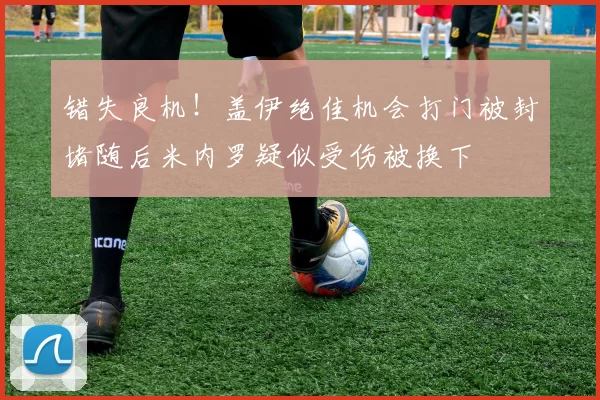 错失良机！盖伊绝佳机会打门被封堵随后米内罗疑似受伤被换下
