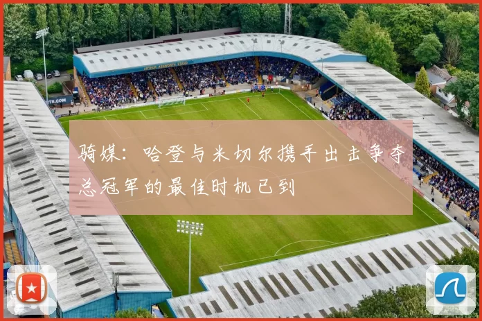 骑媒：哈登与米切尔携手出击争夺总冠军的最佳时机已到