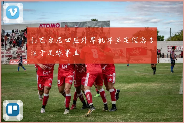 扎巴尔尼回应外界批评坚定信念专注于足球事业