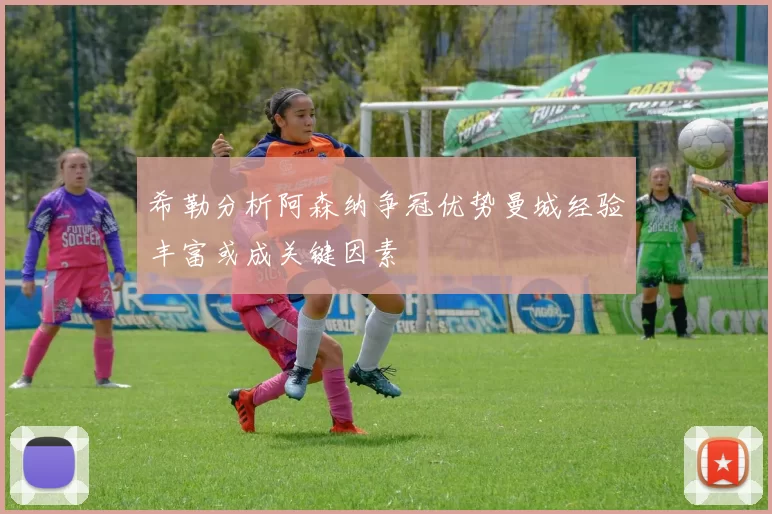 希勒分析阿森纳争冠优势曼城经验丰富或成关键因素