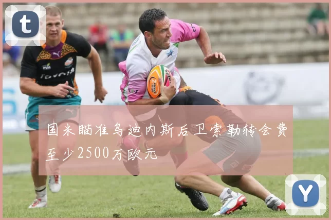 国米瞄准乌迪内斯后卫索勒转会费至少2500万欧元