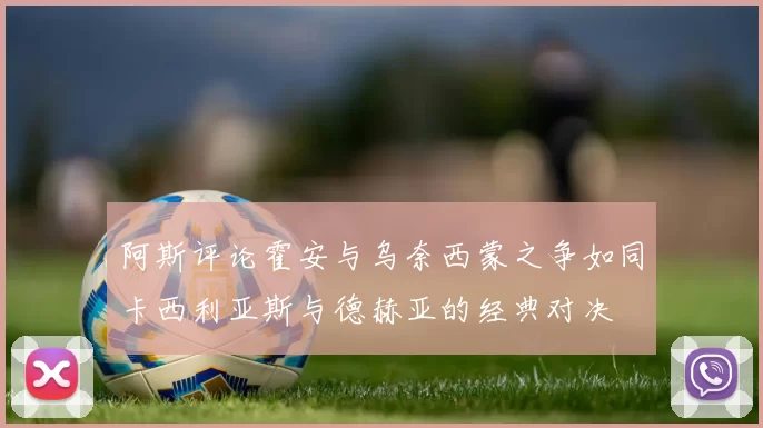 阿斯评论霍安与乌奈西蒙之争如同卡西利亚斯与德赫亚的经典对决