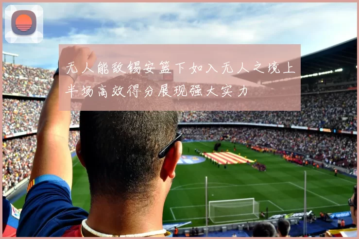 无人能敌锡安篮下如入无人之境上半场高效得分展现强大实力