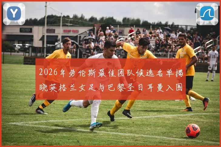 2026年劳伦斯最佳团队候选名单揭晓英格兰女足与巴黎圣日耳曼入围