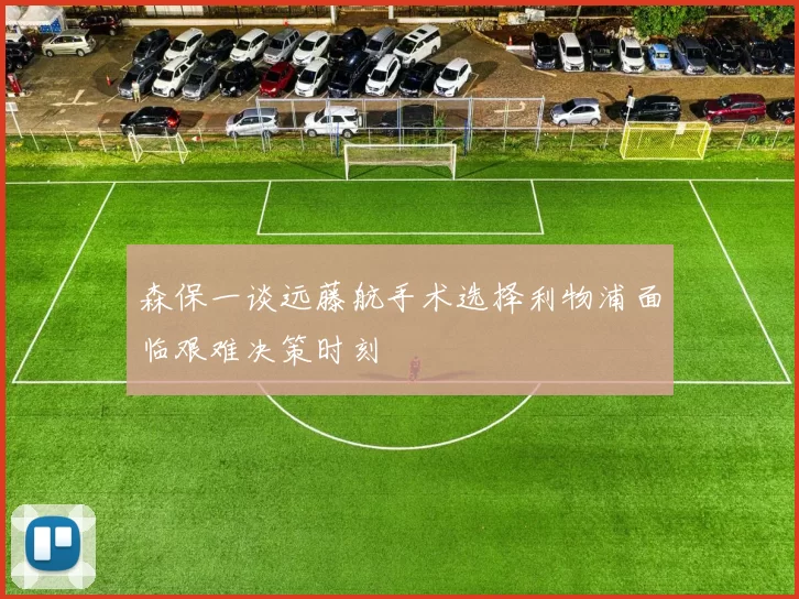 森保一谈远藤航手术选择利物浦面临艰难决策时刻